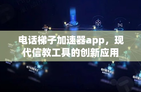 电话梯子加速器app，现代信教工具的创新应用