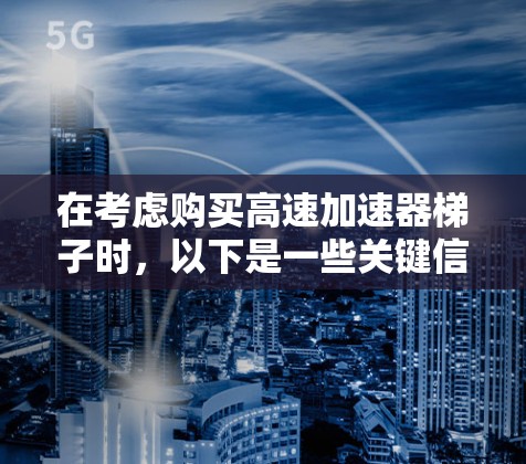 在考虑购买高速加速器梯子时，以下是一些关键信息和步骤，帮助你做出明智的决定
