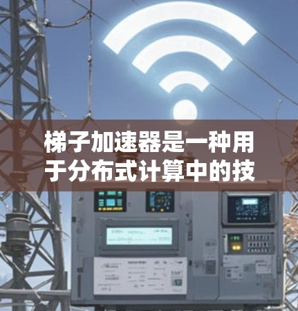 梯子加速器是一种用于分布式计算中的技术工具，主要用于加速深度学习模型训练。它通过将任务分解、优化资源分配和调度，提高资源利用率和任务完成速度。以下是关于梯子加速器的详细说明