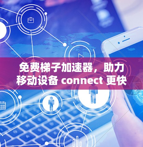 免费梯子加速器，助力移动设备 connect 更快