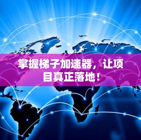 掌握梯子加速器，让项目真正落地！