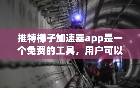 推特梯子加速器app是一个免费的工具，用户可以通过以下步骤使用