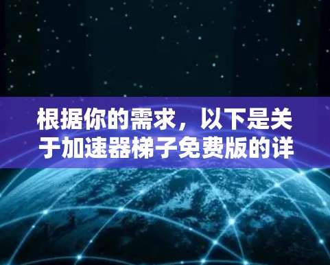 根据你的需求，以下是关于加速器梯子免费版的详细分析和建议