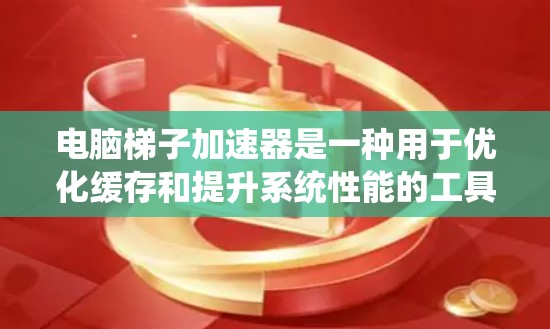 电脑梯子加速器是一种用于优化缓存和提升系统性能的工具，通过自动检测和管理缓存结构，帮助提高CPU性能和系统效率。以下是一步步的使用指南