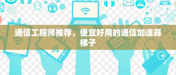 通信工程师推荐，便宜好用的通信加速器梯子