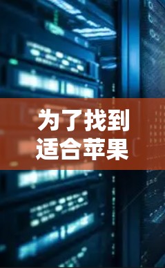 为了找到适合苹果用户使用的梯子加速器，您可以按照以下步骤进行选择和评估