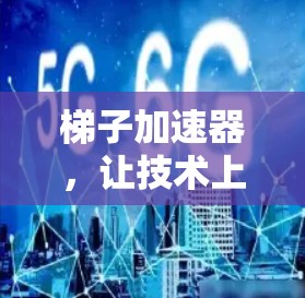 梯子加速器，让技术上亿的提升