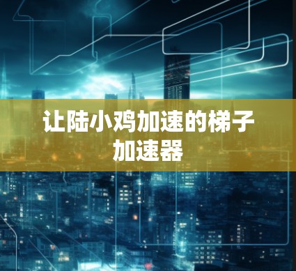 让陆小鸡加速的梯子加速器