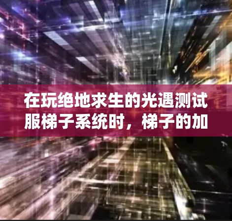 在玩绝地求生的光遇测试服梯子系统时，梯子的加速机制是一个复杂而有趣的挑战。以下是关于如何利用梯子加速生存的详细分析