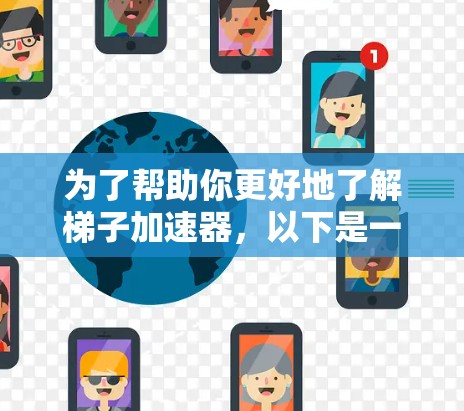 为了帮助你更好地了解梯子加速器，以下是一个有序的步骤指南