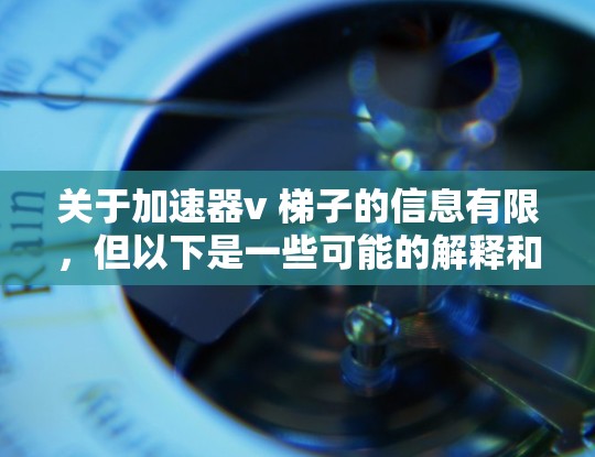 关于加速器v 梯子的信息有限，但以下是一些可能的解释和答案