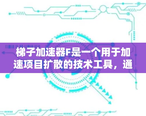 梯子加速器F是一个用于加速项目扩散的技术工具，通常由多个部分组成，包括一个支点，在该点上，项目可以更快地传播和扩散。以下是对梯子加速器F的逐步解释
