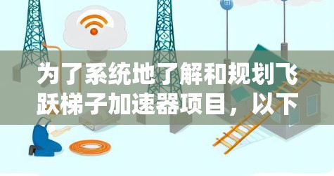 为了系统地了解和规划飞跃梯子加速器项目，以下是一个结构化的总结