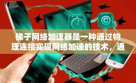 梯子网络加速器是一种通过物理连接实现网络加速的技术，通常用于断线后快速连接设备。以下是关于梯子网络加速器的详细介绍