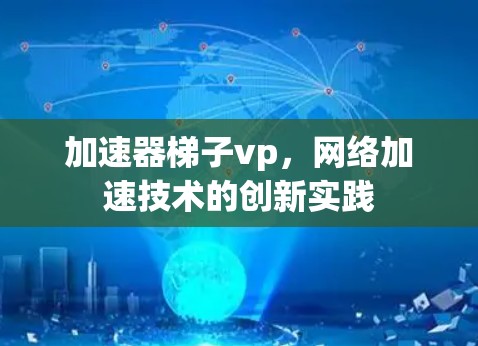 加速器梯子vp，网络加速技术的创新实践