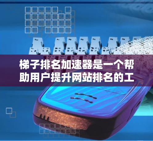 梯子排名加速器是一个帮助用户提升网站排名的工具，通过调整关键词、优化页面结构、改进内容等方法来提升排名。以下是详细的步骤说明