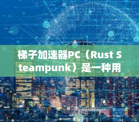 梯子加速器PC（Rust Steampunk）是一种用于将Rust语言的代码加速为C/C+语言的工具。它通过以下步骤工作