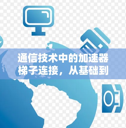 通信技术中的加速器梯子连接，从基础到未来
