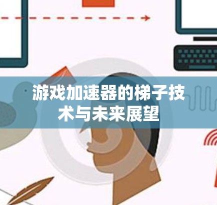 游戏加速器的梯子技术与未来展望