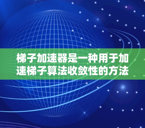 梯子加速器是一种用于加速梯子算法收敛性的方法，尤其在梯子方法收敛慢或发散时使用。以下是详细的步骤说明