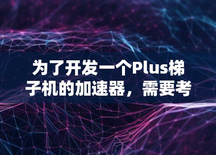 为了开发一个Plus梯子机的加速器，需要考虑以下关键步骤和内容