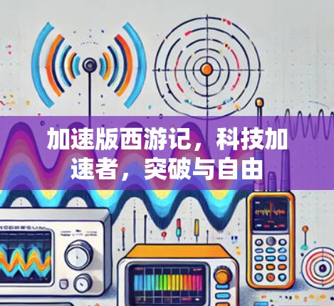 加速版西游记，科技加速者，突破与自由