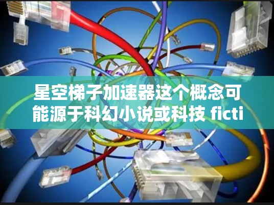 星空梯子加速器这个概念可能源于科幻小说或科技 fiction中的某些主题，尝试将加速器的概念扩展到宇宙空间中。以下是一个可能的解释和展开