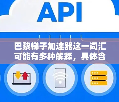 巴黎梯子加速器这一词汇可能有多种解释，具体含义取决于上下文。以下是几种可能的解释和建议