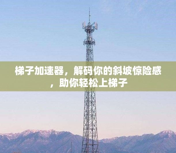 梯子加速器，解码你的斜坡惊险感，助你轻松上梯子