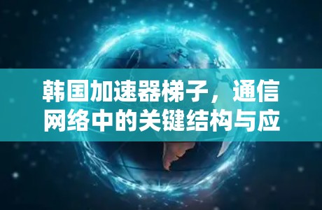 韩国加速器梯子，通信网络中的关键结构与应用