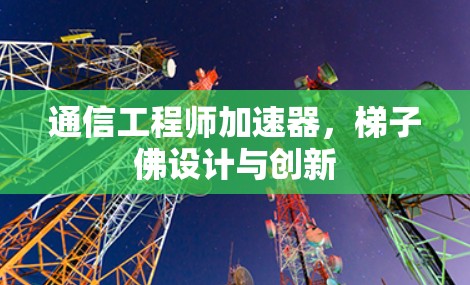通信工程师加速器，梯子佛设计与创新
