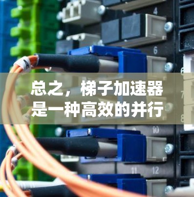总之，梯子加速器是一种高效的并行化加速技术，对于提升大数据流的性能和效率具有重要意义。在实际应用中，结合梯子加速器与深度学习框架，可以有效地提升机器学习和人工智能系统的性能