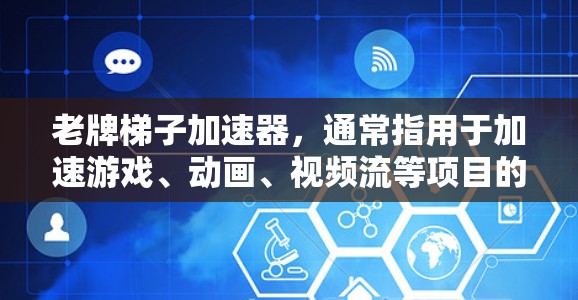 老牌梯子加速器，通常指用于加速游戏、动画、视频流等项目的工具。以下是几种常见的加速器推荐