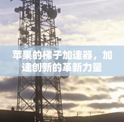 苹果的梯子加速器，加速创新的革新力量