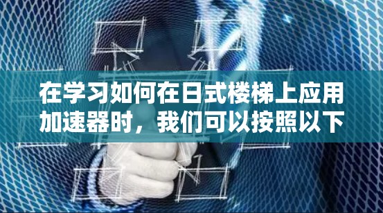 在学习如何在日式楼梯上应用加速器时，我们可以按照以下步骤进行