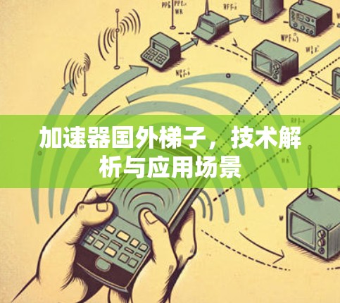 加速器国外梯子，技术解析与应用场景