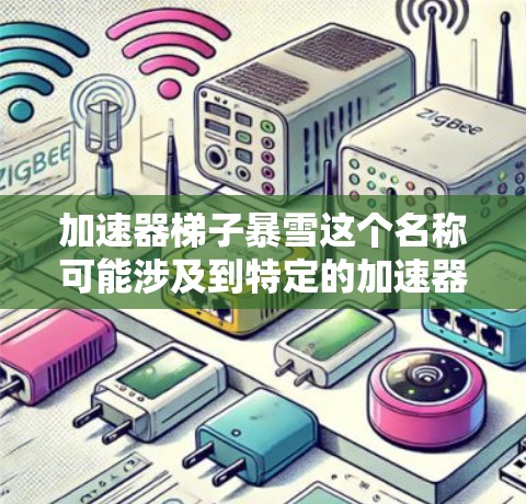 加速器梯子暴雪这个名称可能涉及到特定的加速器工具或软件，可能是用于加速多个网络连接或特定类型的网络连接。以下是一些可能的解释和建议