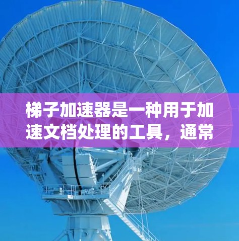 梯子加速器是一种用于加速文档处理的工具，通常由Python库提供，如Pandas、NumPy和sklearn等。以下是使用梯子加速器的详细步骤指南