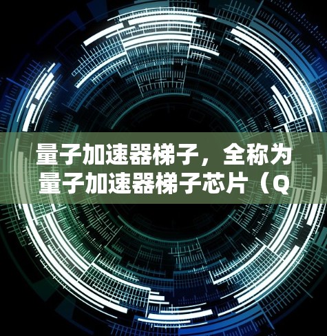 量子加速器梯子，全称为量子加速器梯子芯片（QKDQUT）是一种用于量子计算的硬件架构，主要用于解决量子计算中的问题，提升计算效率。以下是对量子加速器梯子的详细解释