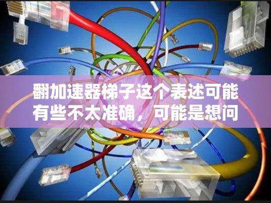 翻加速器梯子这个表述可能有些不太准确，可能是想问如何优化梯子的翻转过程，或者在物理或机械领域中使用加速器来提高翻转速度。以下是一些可能的解释