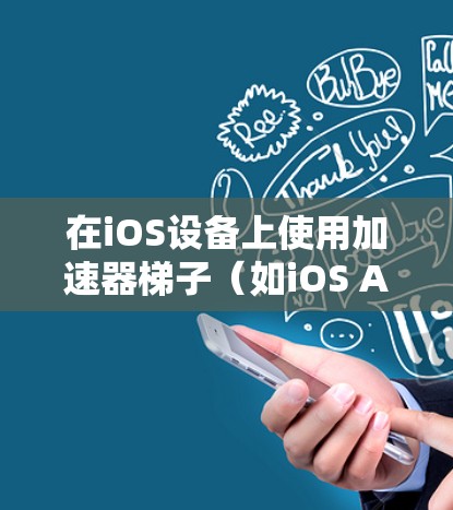 在iOS设备上使用加速器梯子（如iOS Accelerator）可以显著提升应用程序的性能和运行速度，尤其是在处理数据传输、网络请求或缓存优化时。以下是使用加速器梯子的完整步骤和方法