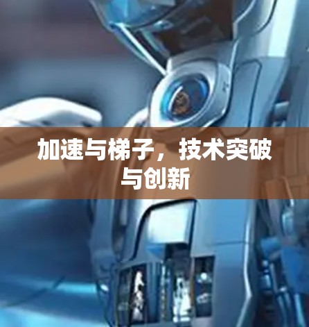 加速与梯子,技术突破与创新 加速与梯子,技术突破与创新