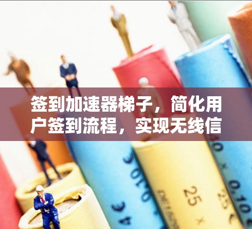 签到加速器梯子，简化用户签到流程，实现无线信号的高效传输