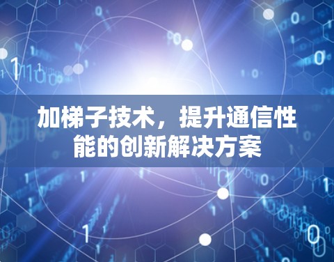 加梯子技术，提升通信性能的创新解决方案