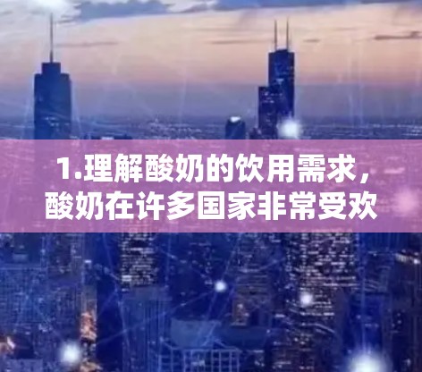 1.理解酸奶的饮用需求，酸奶在许多国家非常受欢迎，尤其是亚洲，因其营养丰富、口感细腻而受到消费者喜爱。然而，直接购买酸奶可能涉及一定的不便，尤其是在需要快速饮用的情况下