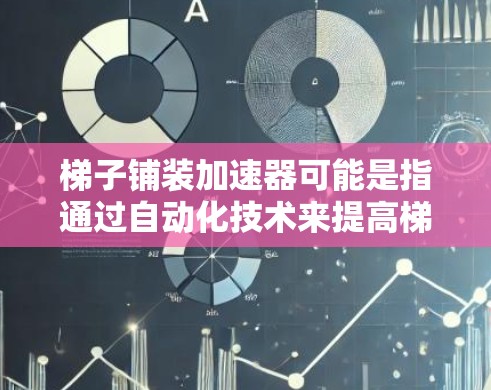 梯子铺装加速器可能是指通过自动化技术来提高梯子铺装的效率。以下是一些可能的加速器技术及其应用