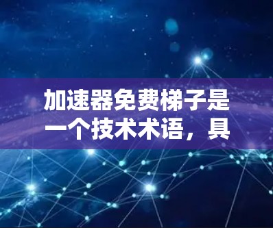 加速器免费梯子是一个技术术语，具体含义需要结合上下文来理解。以下是对该术语的详细解释