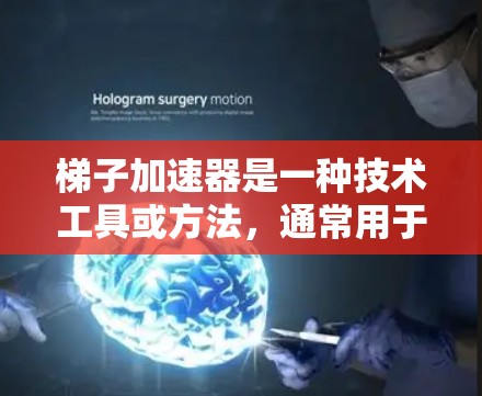 梯子加速器是一种技术工具或方法，通常用于加速技术开发、流程优化或产品迭代过程中。它通过将复杂的技术流程分解为更易管理的子步骤（称为梯子）从而提高效率和完成交付的速度