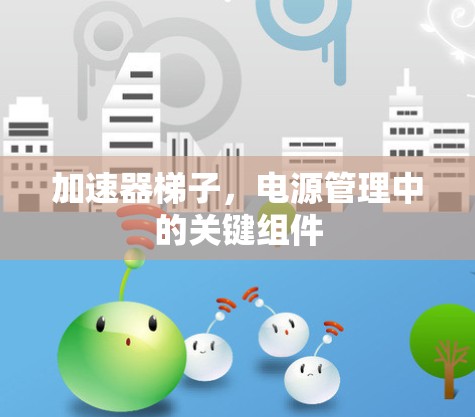 加速器梯子，电源管理中的关键组件