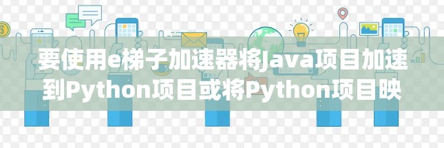 要使用e梯子加速器将Java项目加速到Python项目或将Python项目映射到Java，可以按照以下步骤进行